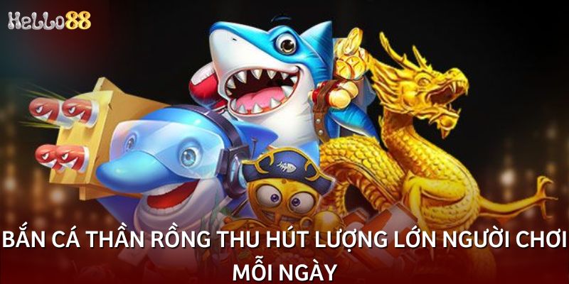 Bắn cá Thần Rồng thu hút lượng lớn người chơi mỗi ngày