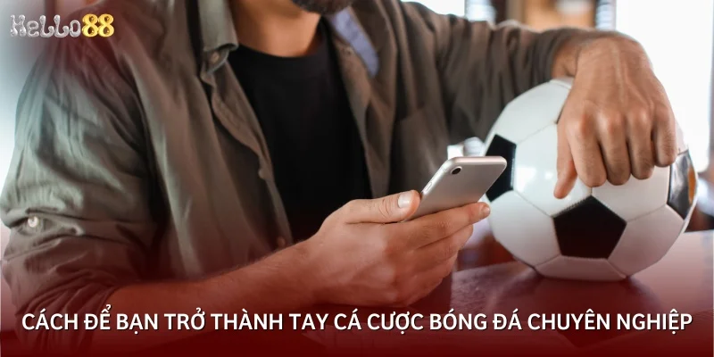 Cách để bạn trở thành tay cá cược bóng đá chuyên nghiệp