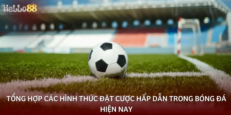 Tổng hợp các hình thức đặt cược hấp dẫn trong bóng đá hiện nay