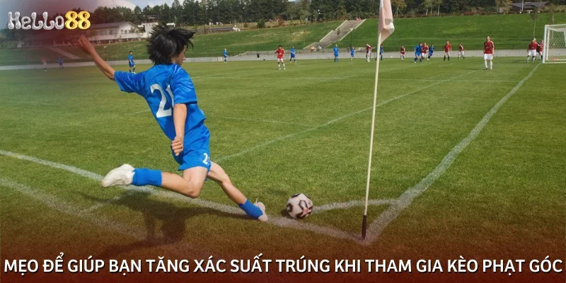 Mẹo để giúp bạn tăng xác suất trúng khi tham gia kèo phạt góc