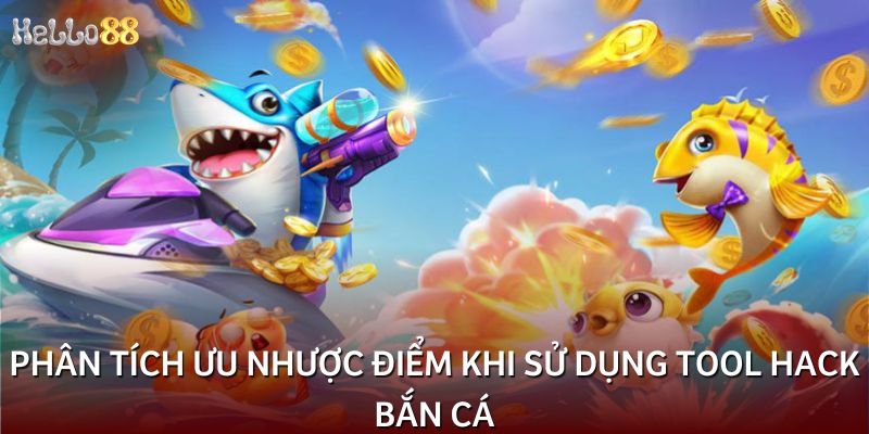 Phân tích ưu nhược điểm khi sử dụng tool hack bắn cá
