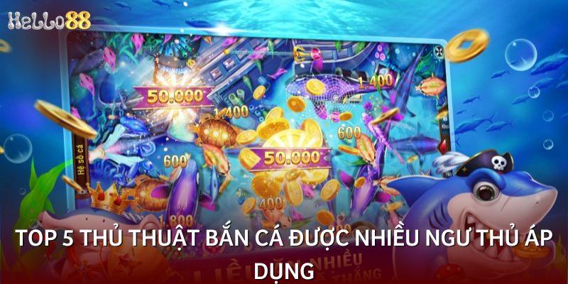 Top 5 thủ thuật bắn cá được nhiều ngư thủ áp dụng