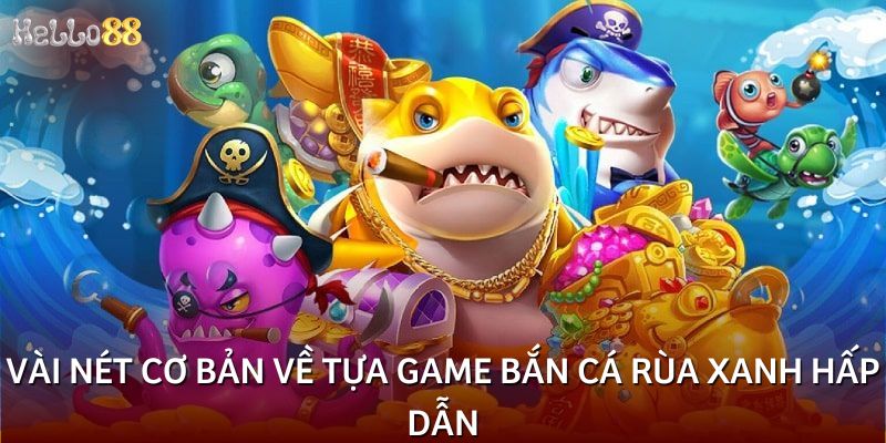 Vài nét cơ bản về tựa game bắn cá rùa xanh hấp dẫn